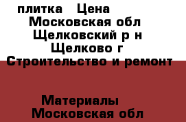 плитка › Цена ­ 25 000 - Московская обл., Щелковский р-н, Щелково г. Строительство и ремонт » Материалы   . Московская обл.